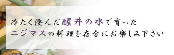 冷たく澄んだ醒井の水でニジマスの料理を存分にお楽しみください